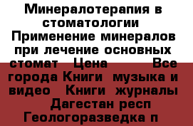 Минералотерапия в стоматологии  Применение минералов при лечение основных стомат › Цена ­ 253 - Все города Книги, музыка и видео » Книги, журналы   . Дагестан респ.,Геологоразведка п.